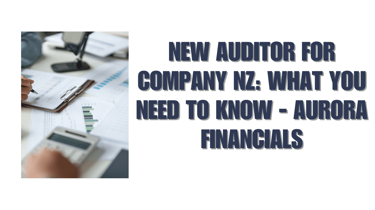 New Auditor for Company NZ: What You Need to Know - Aurora Financials
